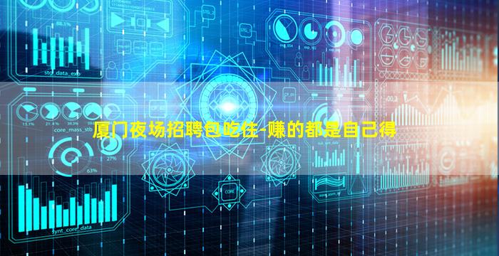厦门夜场招聘包吃住-赚的都是自己得