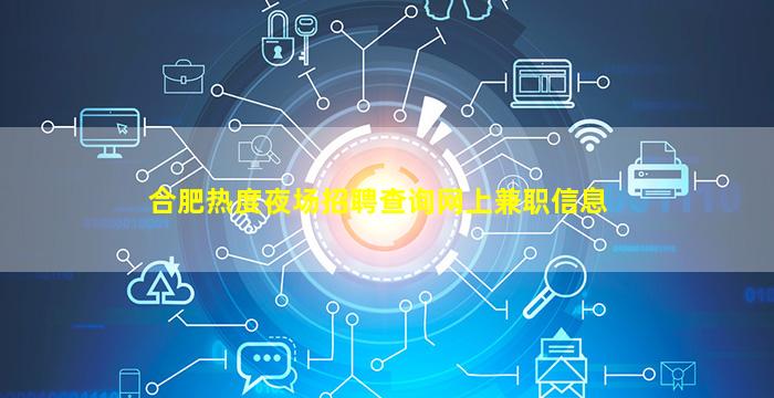 合肥热度夜场招聘查询网上兼职信息